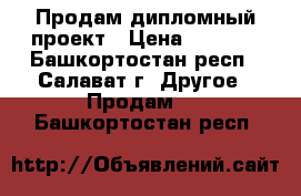 Продам дипломный проект › Цена ­ 7 000 - Башкортостан респ., Салават г. Другое » Продам   . Башкортостан респ.